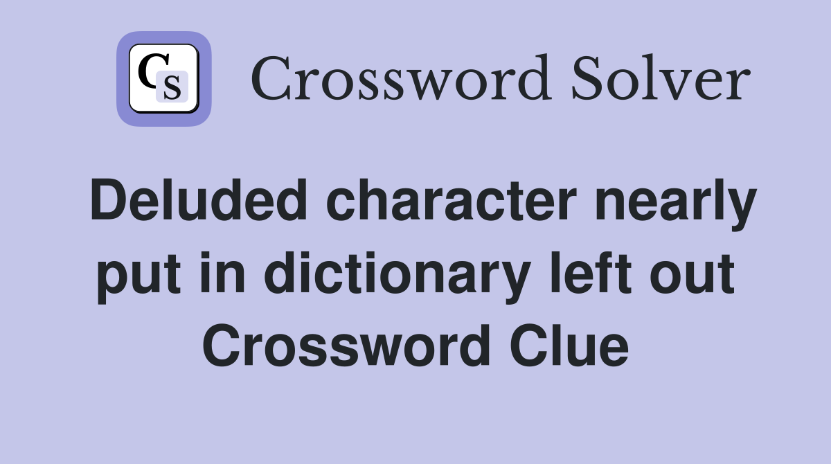 Deluded character nearly put in dictionary left out Crossword Clue
