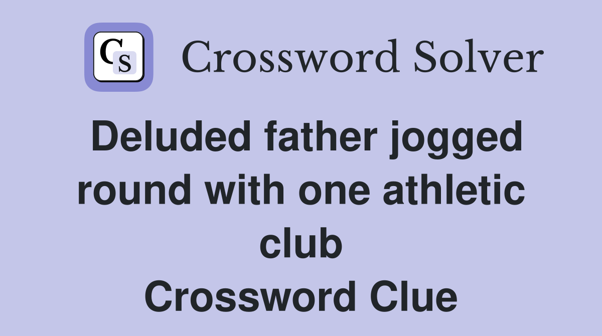 Deluded father jogged round with one athletic club Crossword Clue