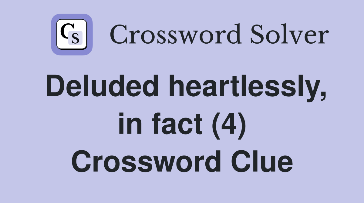 Deluded heartlessly, in fact (4) Crossword Clue