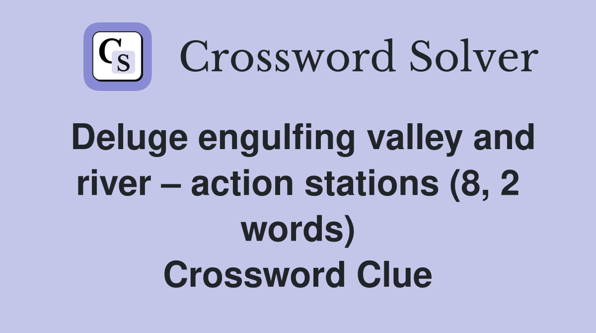 Deluge engulfing valley and river – action stations (8, 2 words) Crossword Clue