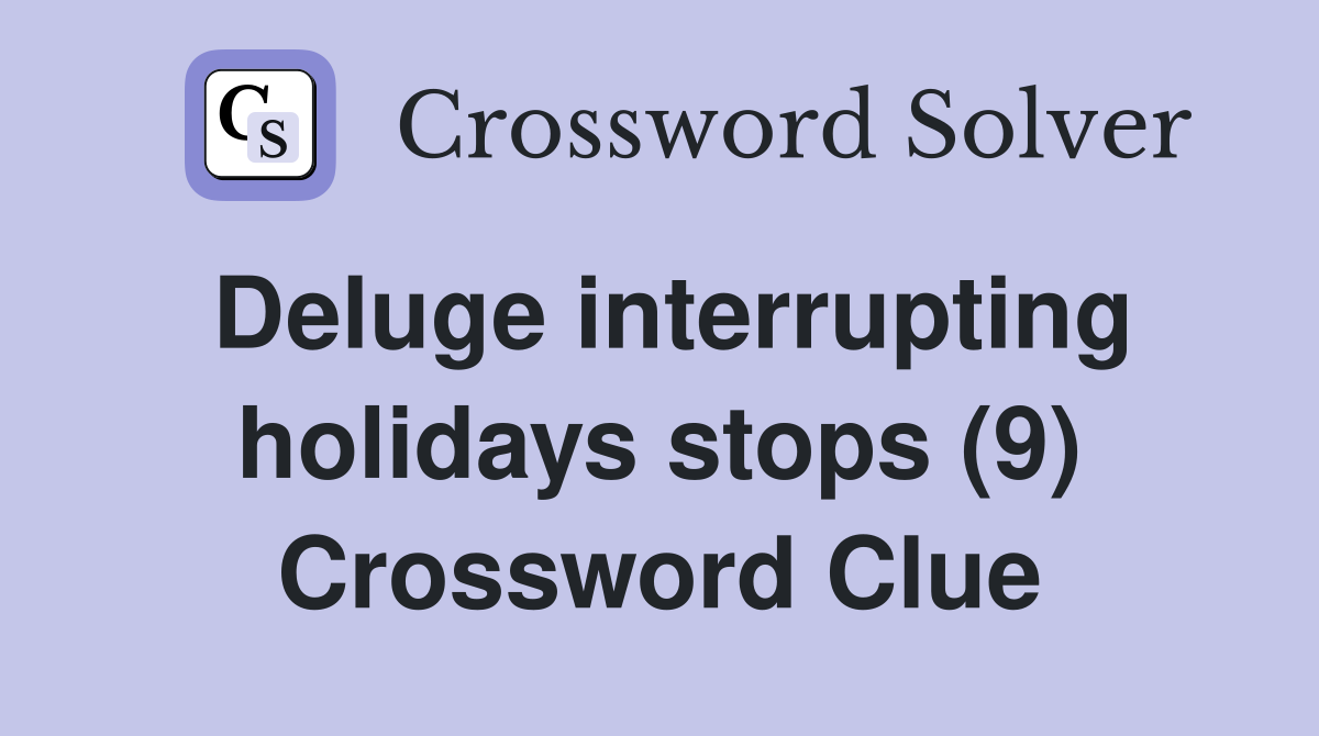 Deluge interrupting holidays stops (9) Crossword Clue Answers