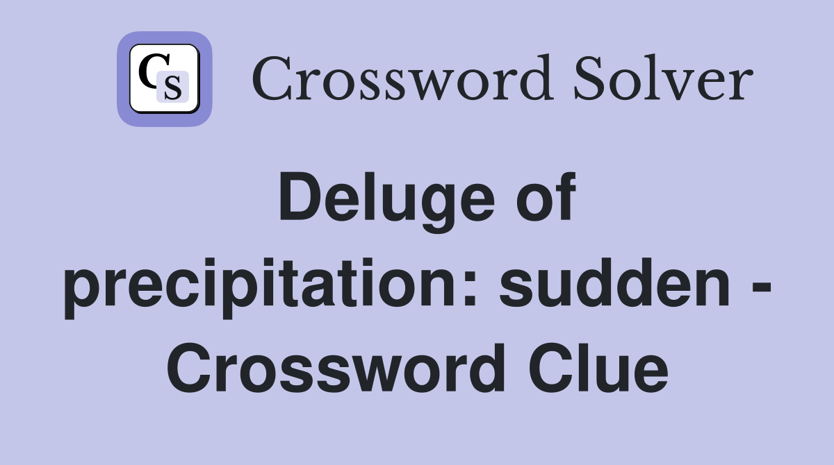 Deluge of precipitation: sudden - Crossword Clue