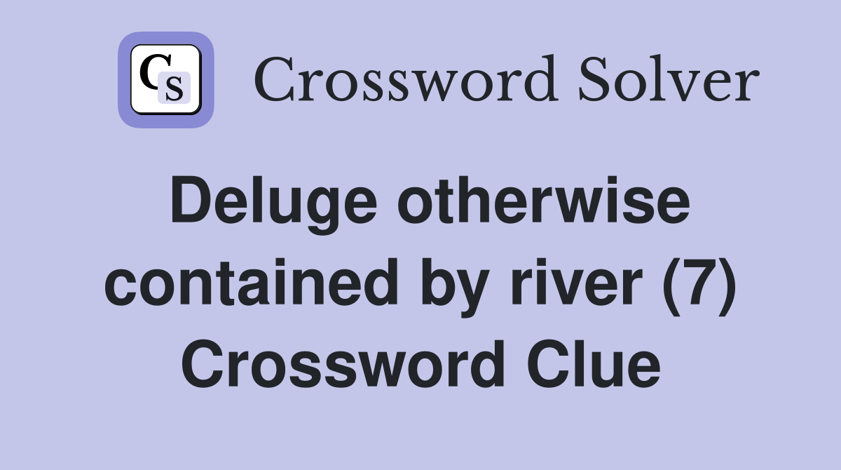 Deluge otherwise contained by river (7) Crossword Clue