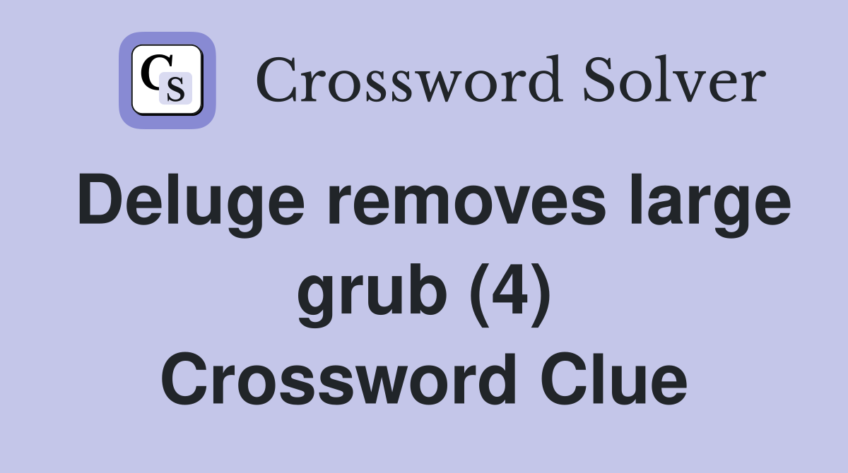 Deluge removes large grub (4) Crossword Clue