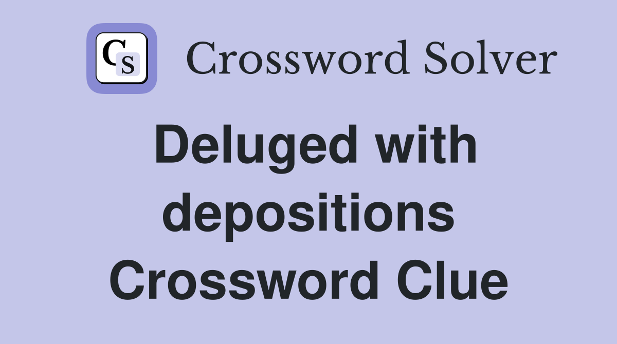 Deluged with depositions Crossword Clue