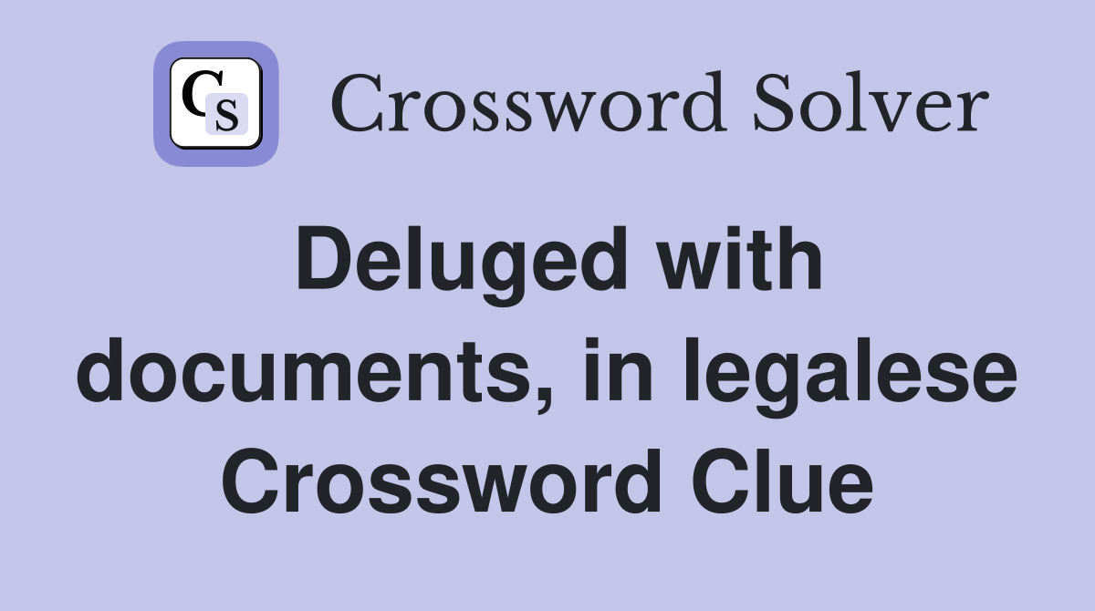 Deluged with documents, in legalese Crossword Clue