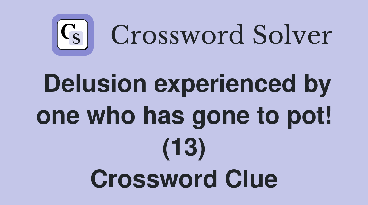 Delusion experienced by one who has gone to pot! (13) Crossword Clue