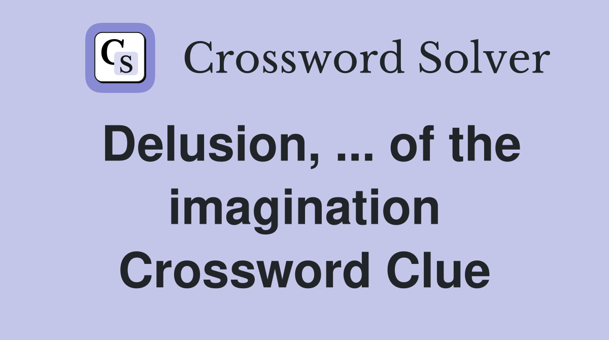 Delusion, ... of the imagination Crossword Clue