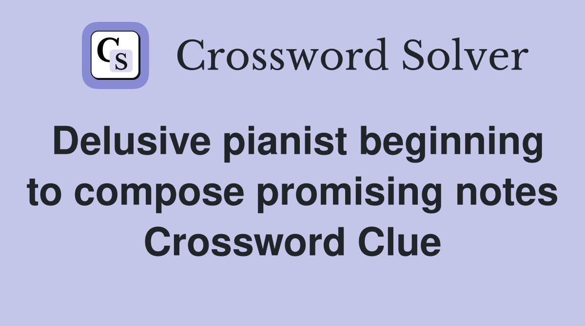 Delusive pianist beginning to compose promising notes Crossword Clue