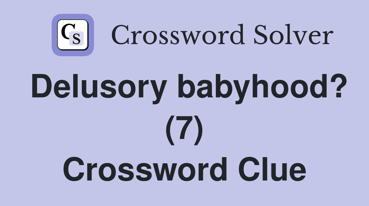 Delusory babyhood? (7) Crossword Clue