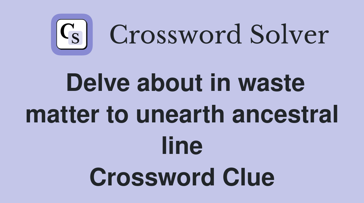 Delve about in waste matter to unearth ancestral line Crossword Clue