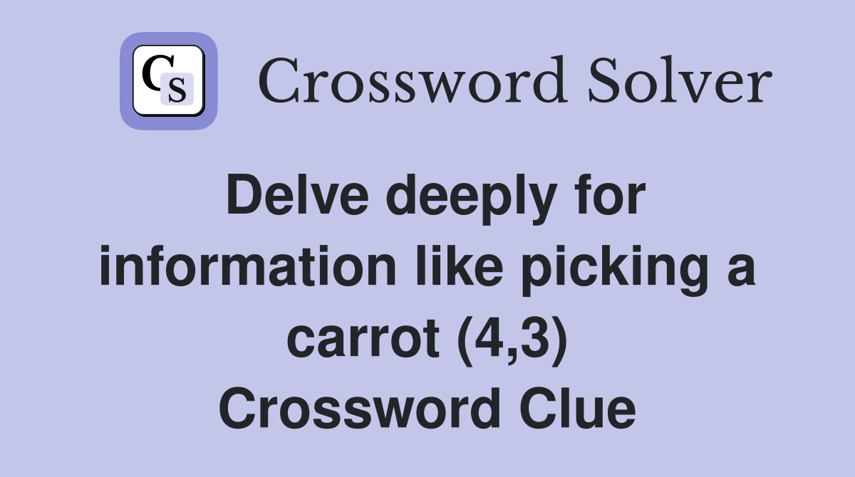Delve deeply for information like picking a carrot (4,3) Crossword Clue