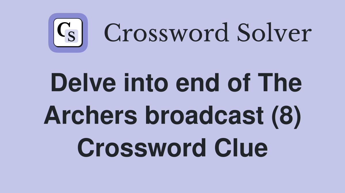 Delve into end of The Archers broadcast (8) Crossword Clue