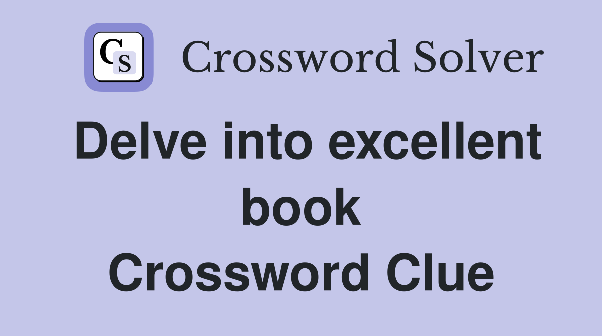 Delve into excellent book Crossword Clue