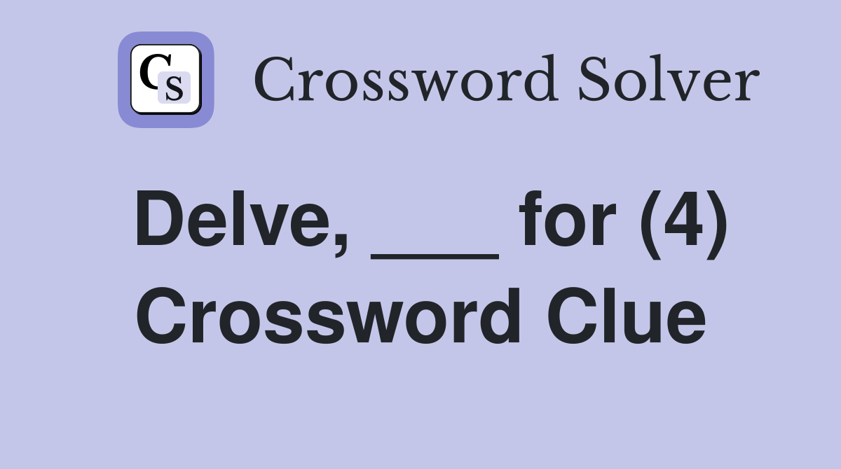 Delve, ___ for (4) Crossword Clue