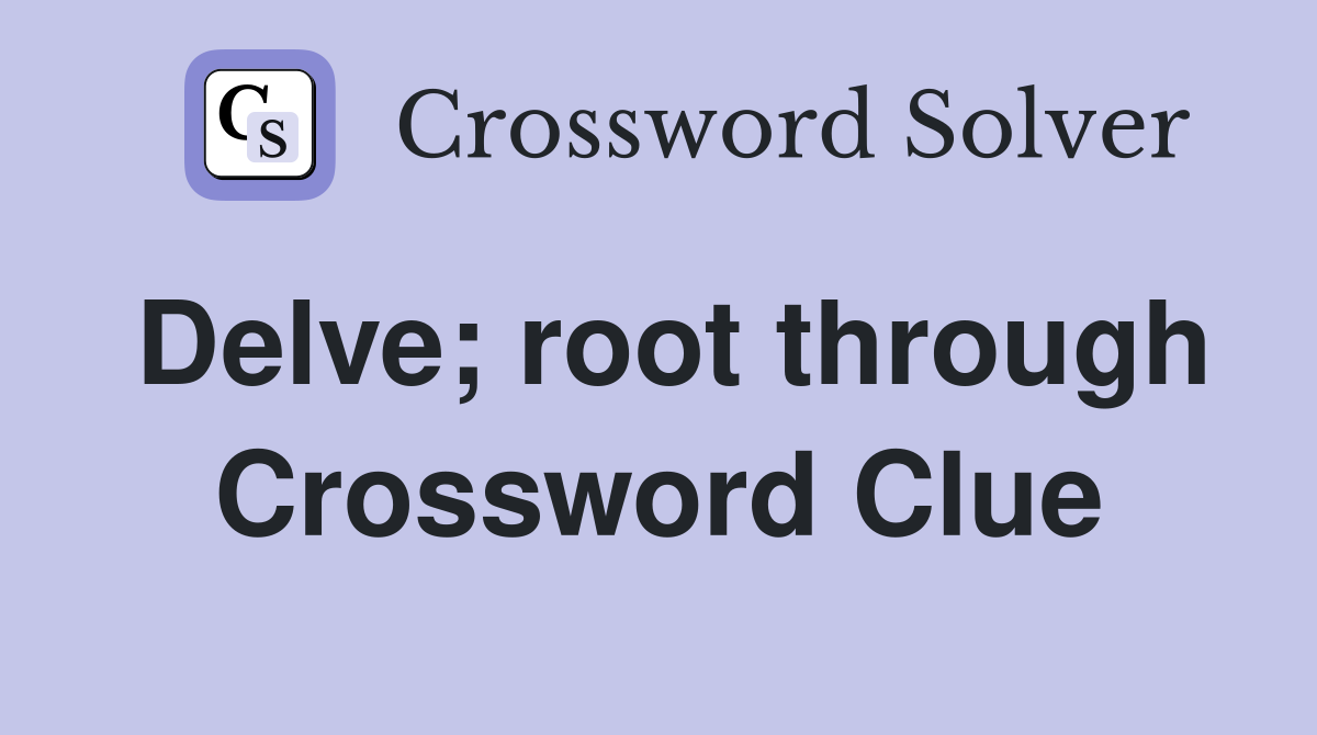 Delve; root through Crossword Clue