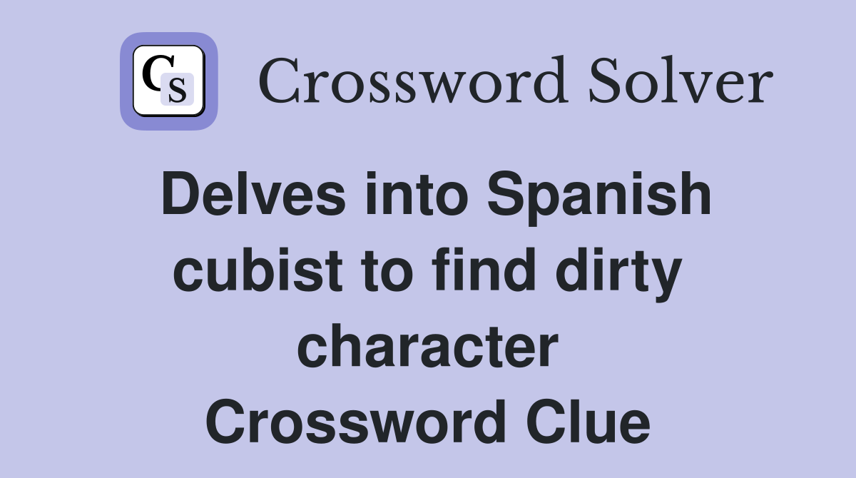Delves into Spanish cubist to find dirty character Crossword Clue