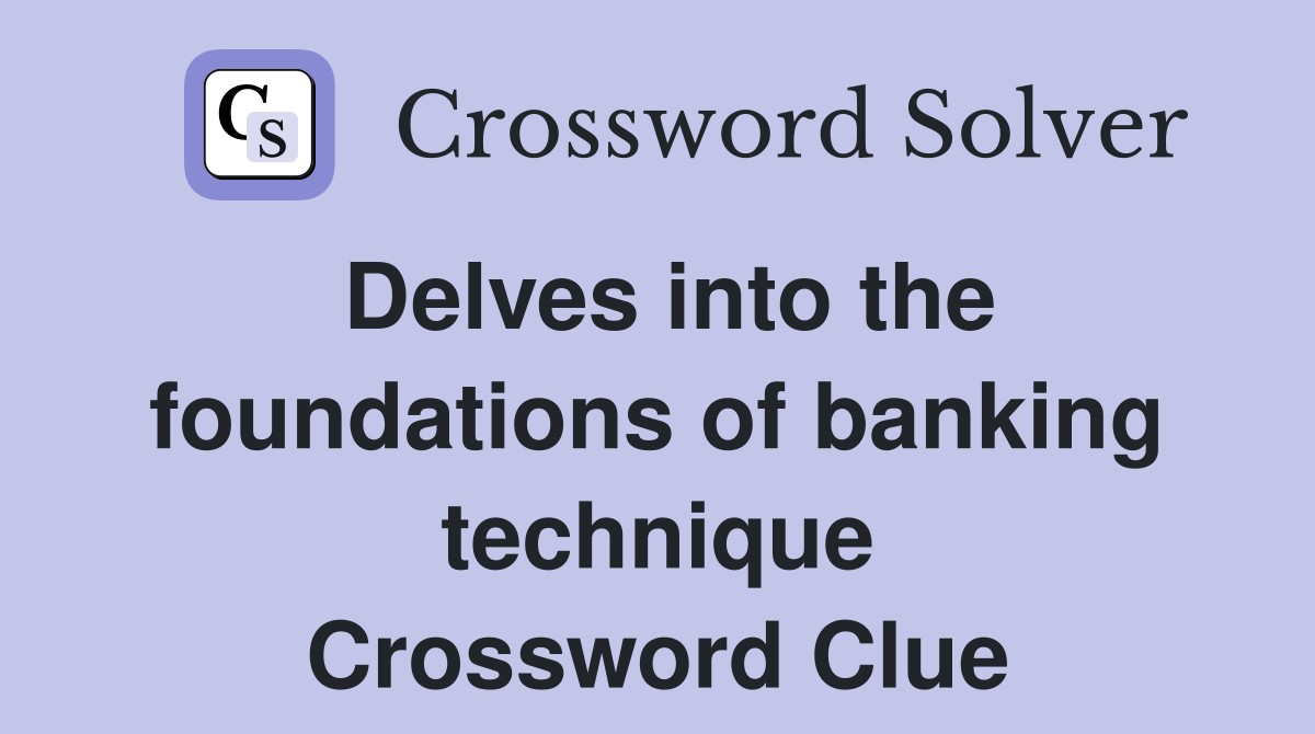 Delves into the foundations of banking technique Crossword Clue