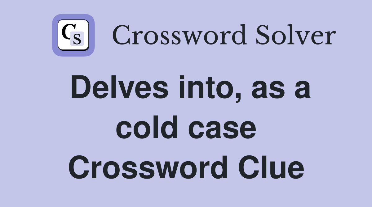 Delves into, as a cold case Crossword Clue