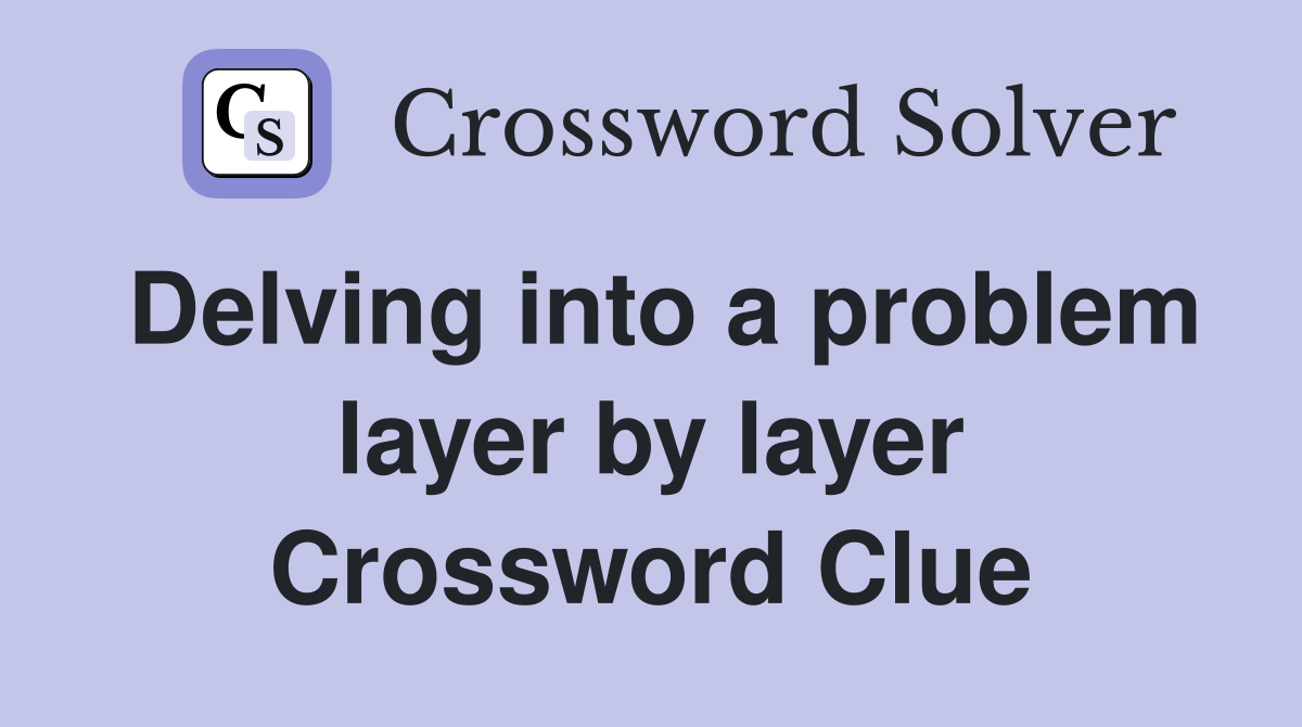 Delving into a problem layer by layer Crossword Clue