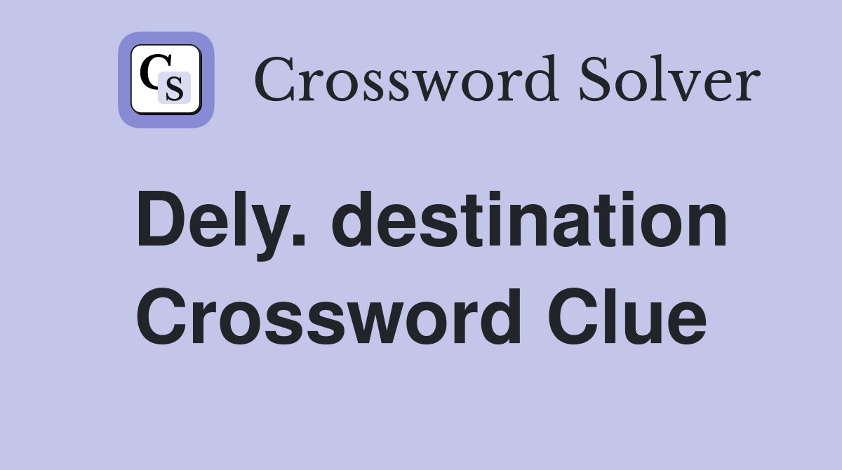 Dely. destination Crossword Clue