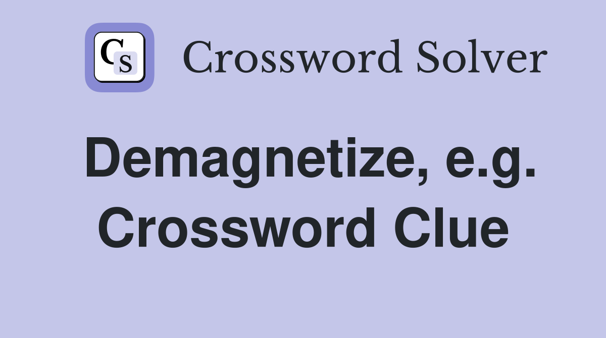 Demagnetize, e.g. Crossword Clue