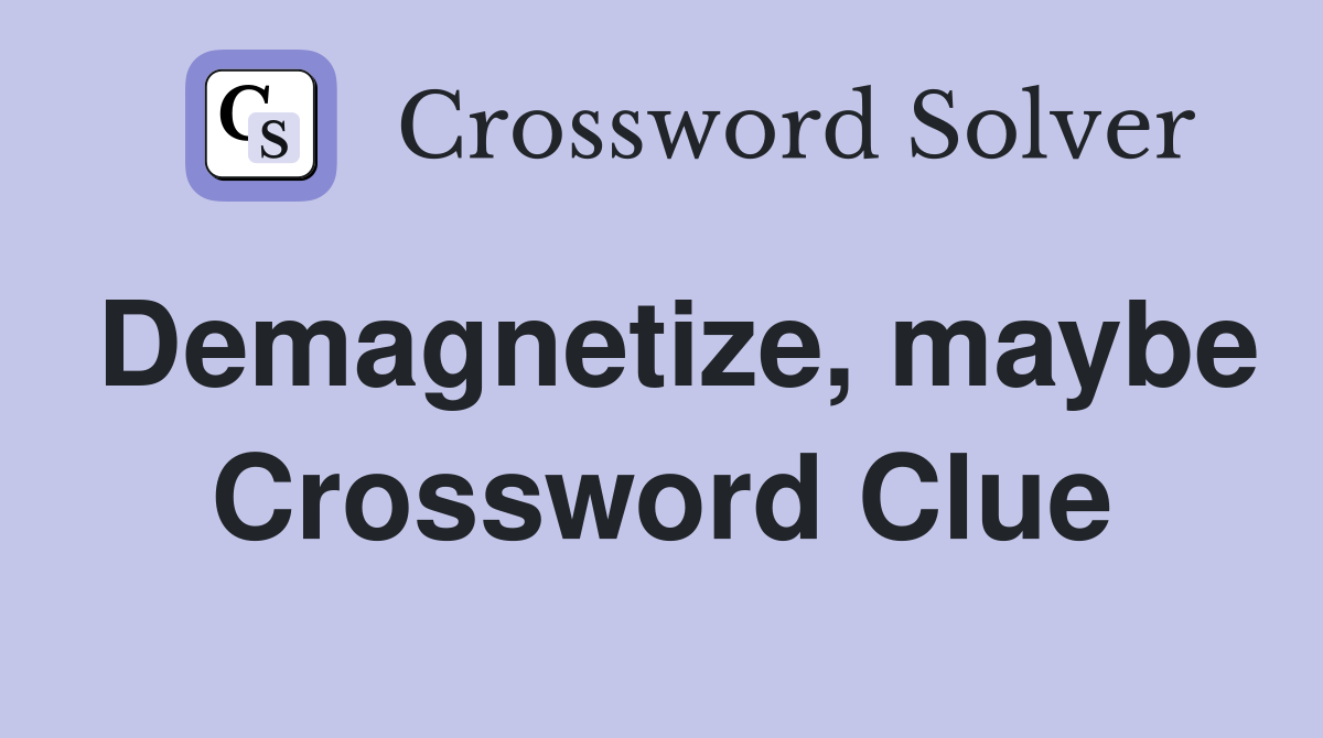 Demagnetize, maybe Crossword Clue
