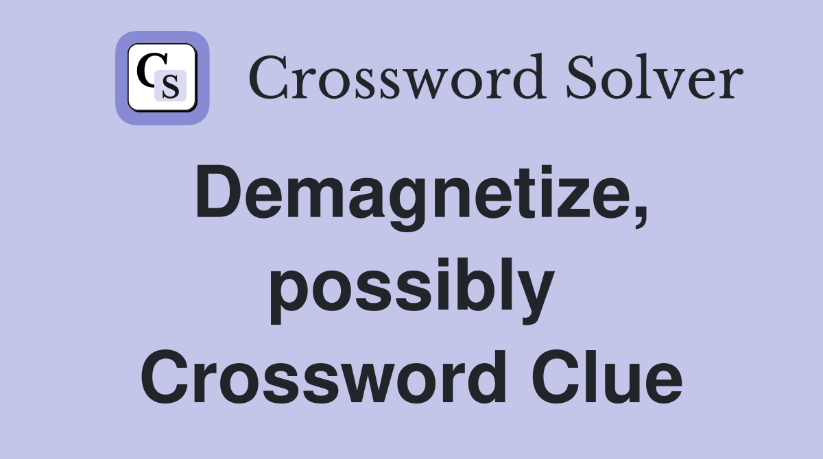 Demagnetize, possibly Crossword Clue