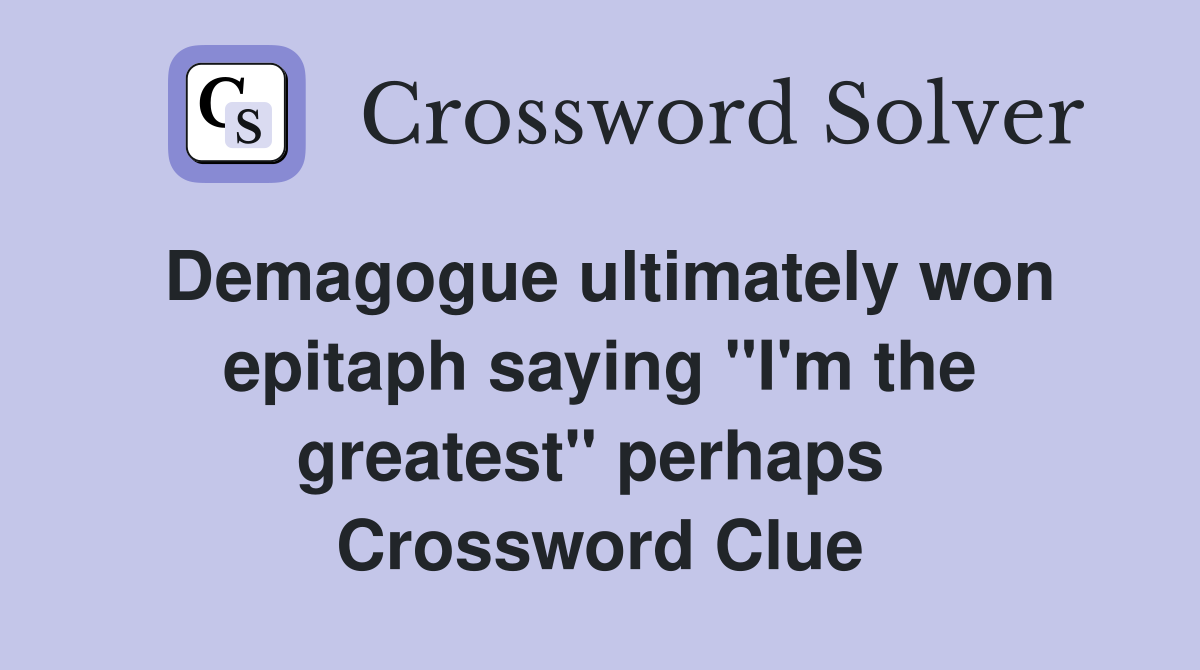 Demagogue ultimately won epitaph saying "I'm the greatest" perhaps  Crossword Clue
