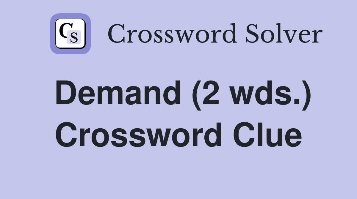 Demand (2 wds.) Crossword Clue