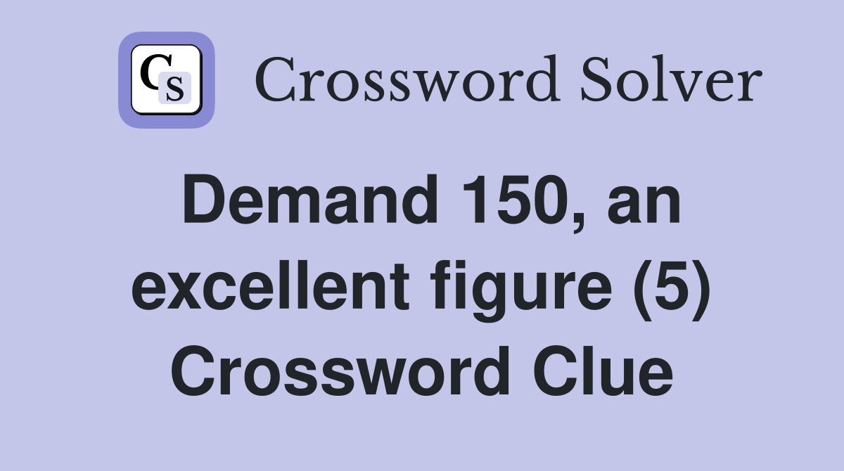 Demand 150, an excellent figure (5) Crossword Clue