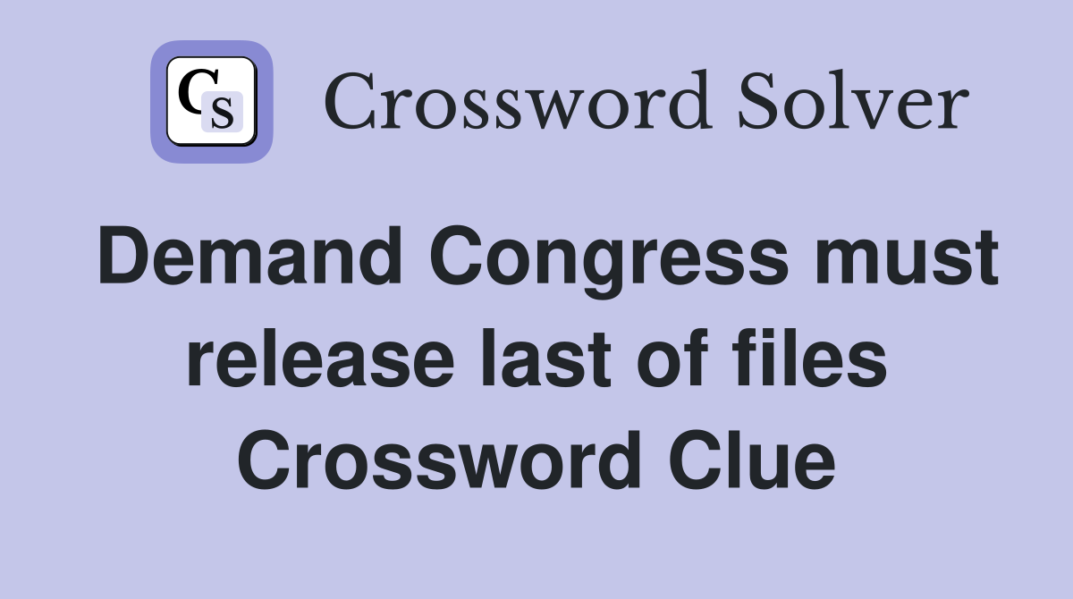 Demand Congress must release last of files Crossword Clue