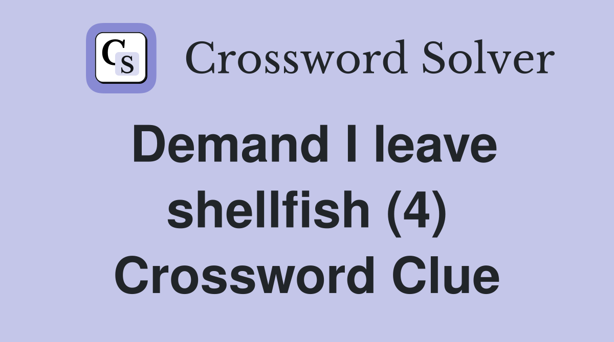 Demand I leave shellfish (4) Crossword Clue