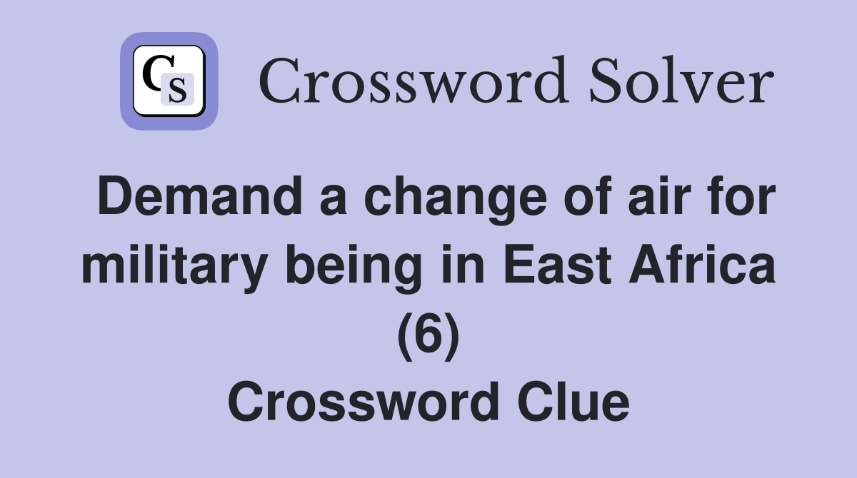 Demand a change of air for military being in East Africa (6) Crossword Clue
