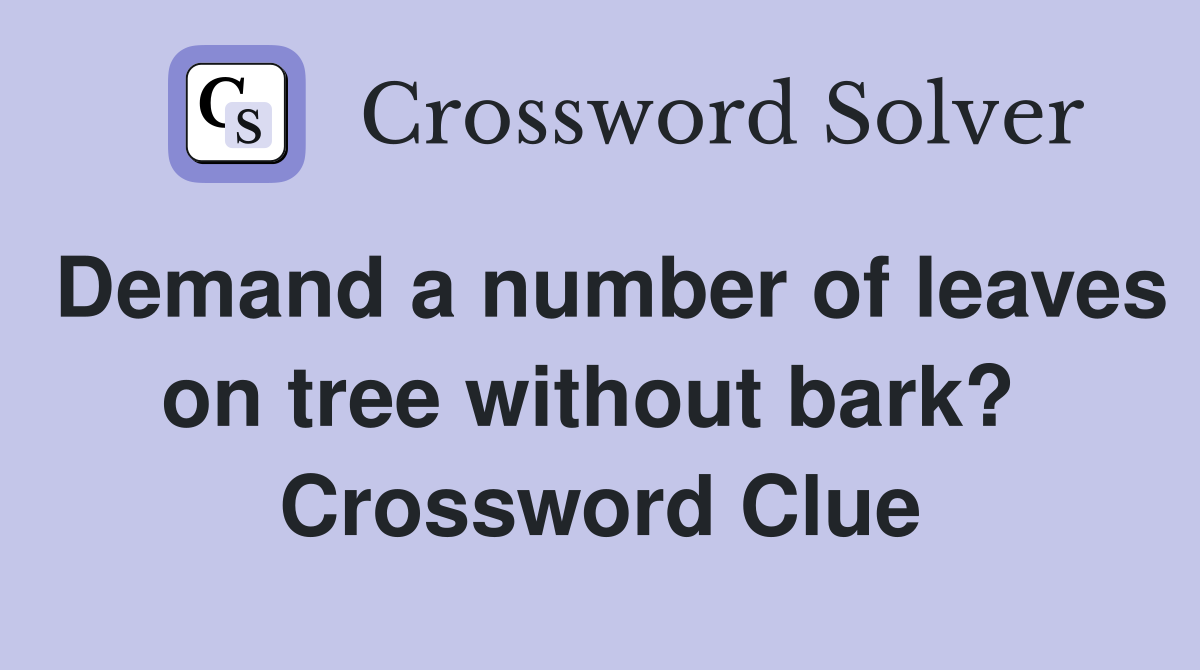 Demand a number of leaves on tree without bark?  Crossword Clue