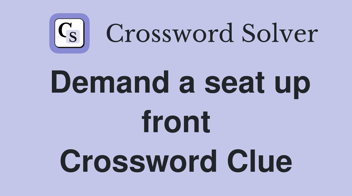 Demand a seat up front Crossword Clue