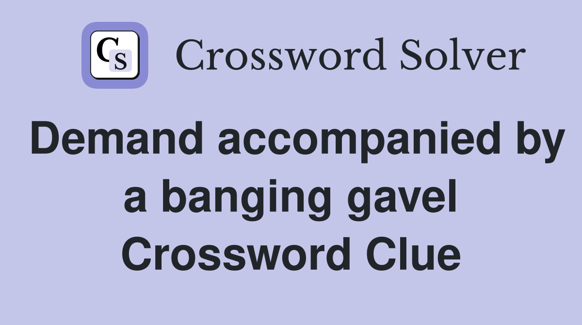 Demand accompanied by a banging gavel Crossword Clue