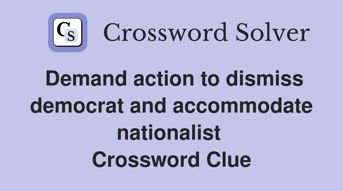 Demand action to dismiss democrat and accommodate nationalist  Crossword Clue
