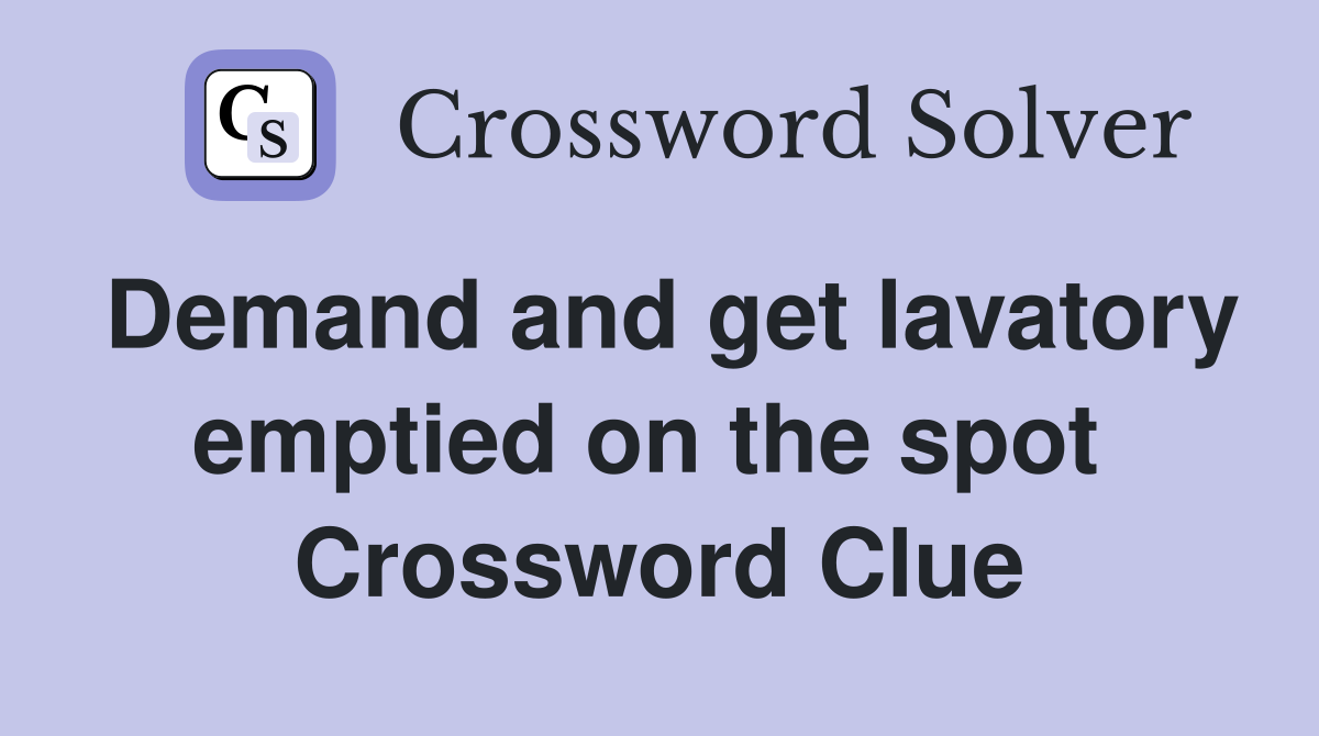 Demand and get lavatory emptied on the spot  Crossword Clue
