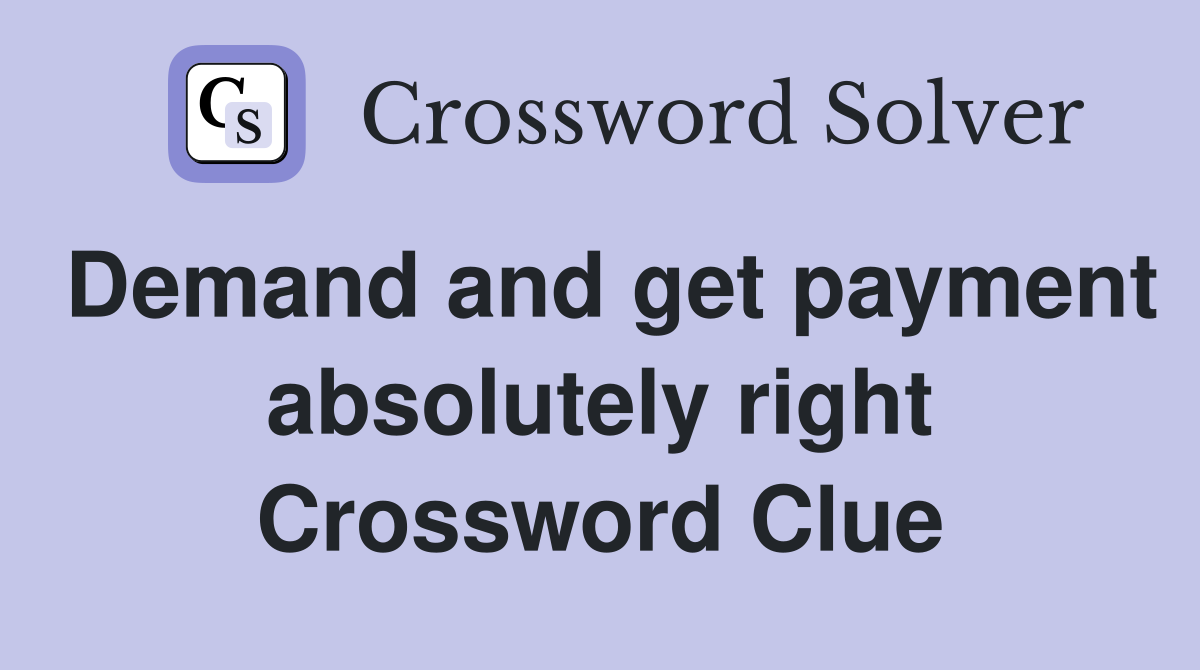 Demand and get payment absolutely right Crossword Clue