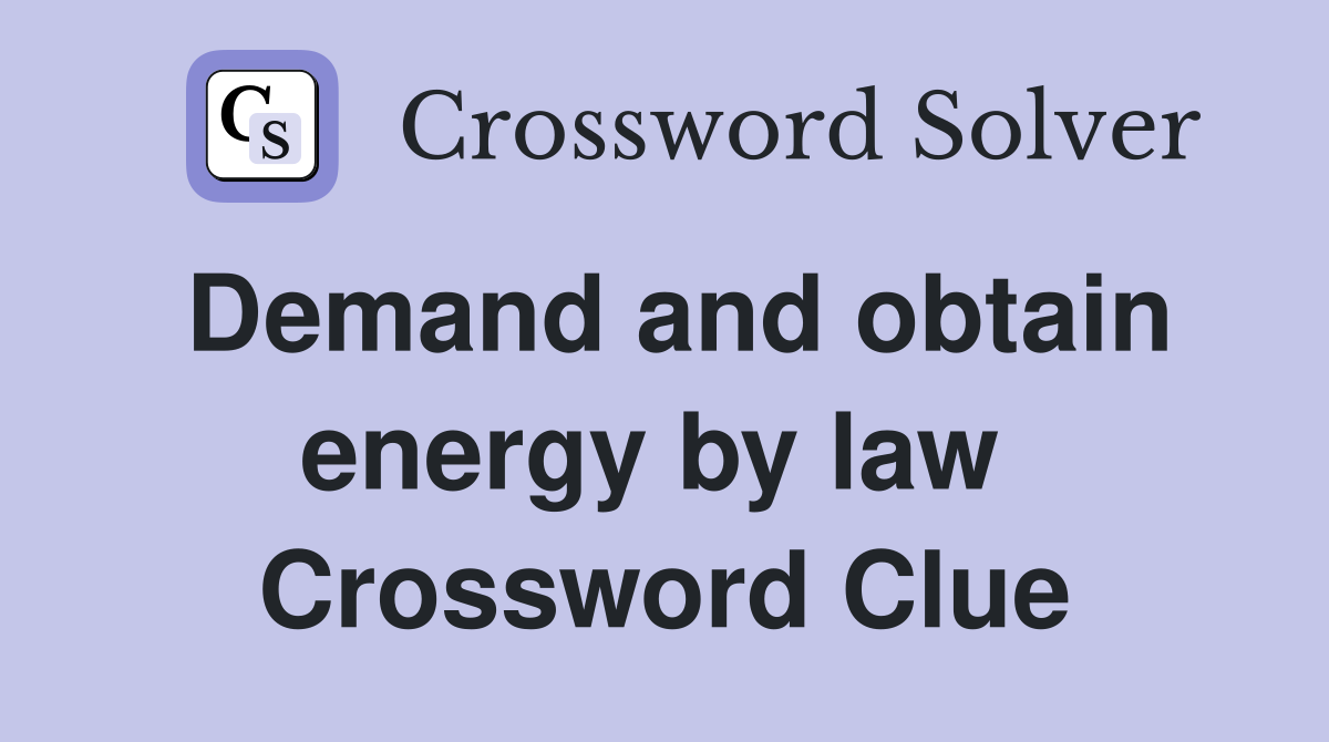 Demand and obtain energy by law  Crossword Clue