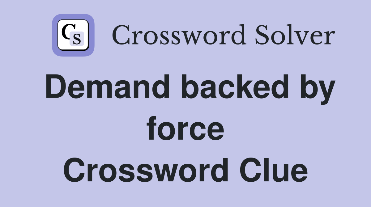 Demand backed by force Crossword Clue
