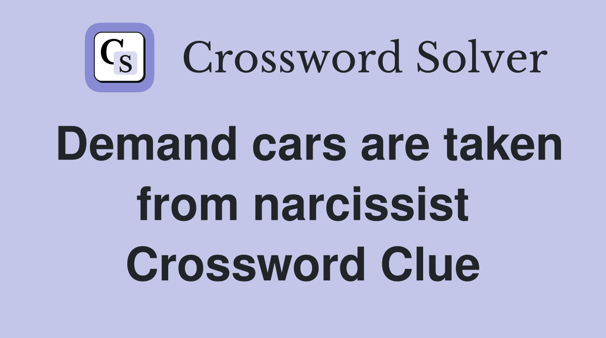 Demand cars are taken from narcissist Crossword Clue