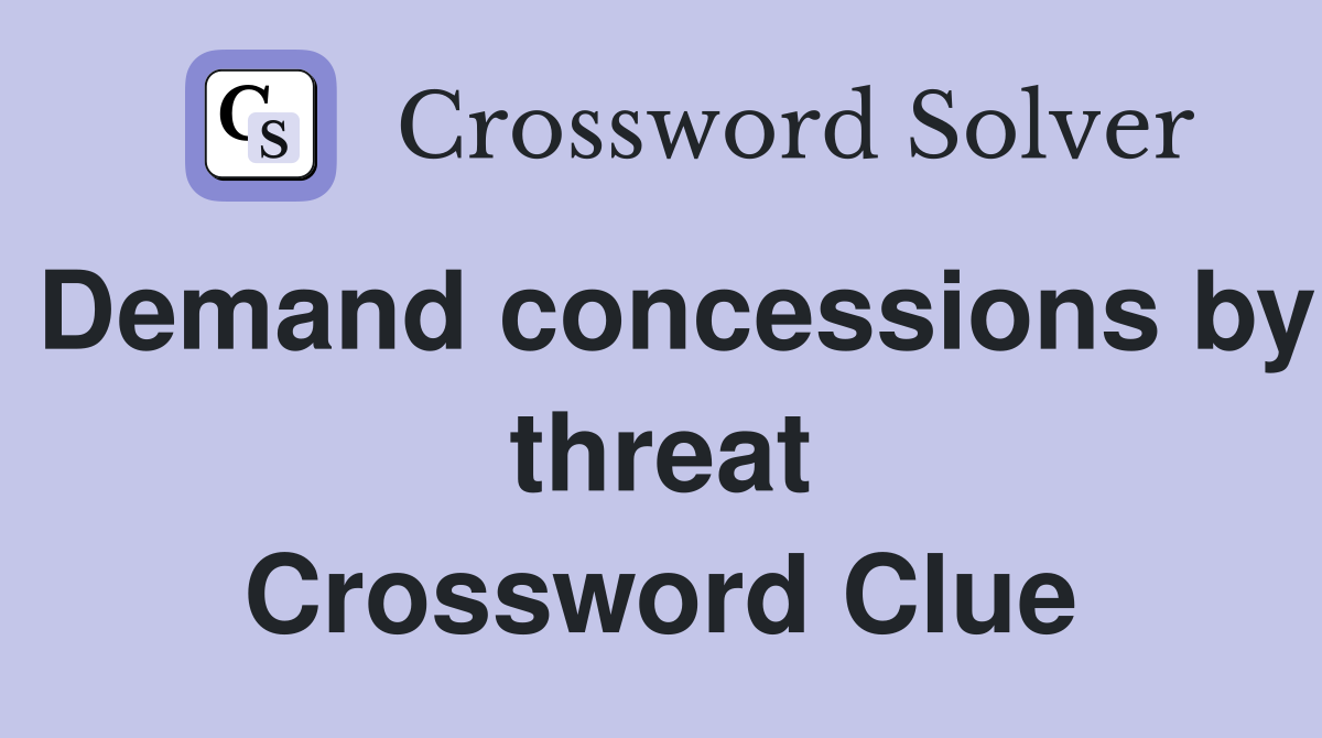 Demand concessions by threat Crossword Clue