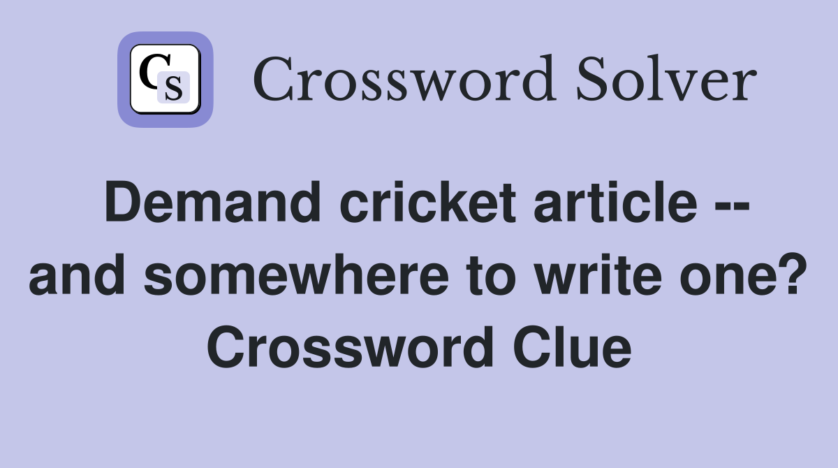 Demand cricket article -- and somewhere to write one? Crossword Clue