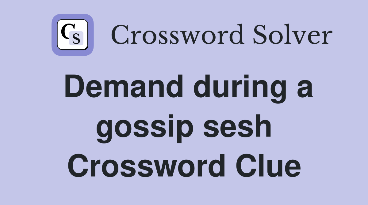 Demand during a gossip sesh Crossword Clue