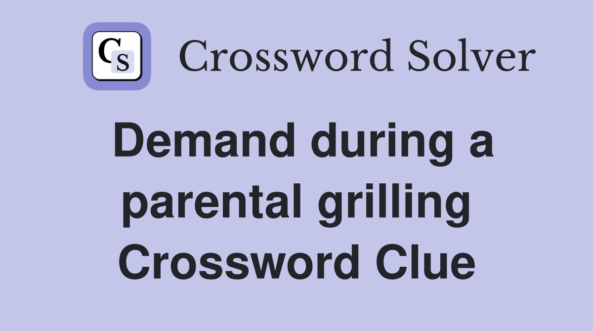 Demand during a parental grilling Crossword Clue