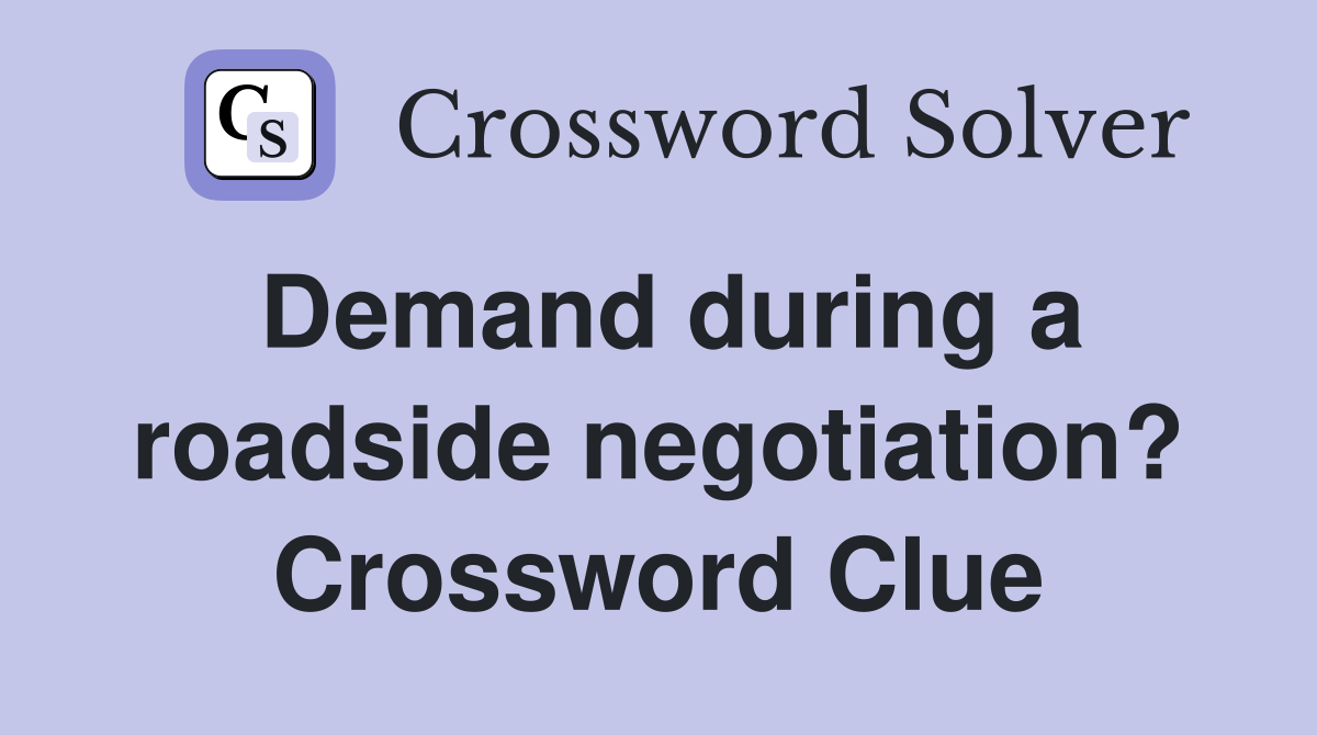 Demand during a roadside negotiation? Crossword Clue