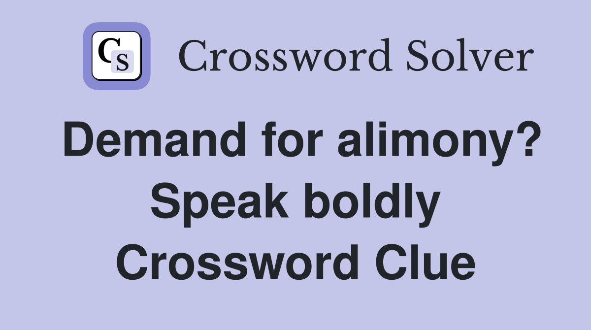 Demand for alimony? Speak boldly Crossword Clue