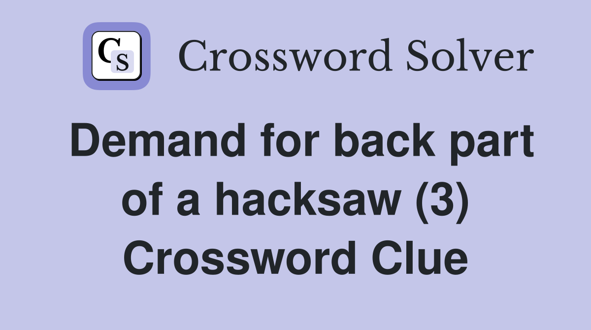 Demand for back part of a hacksaw (3) Crossword Clue